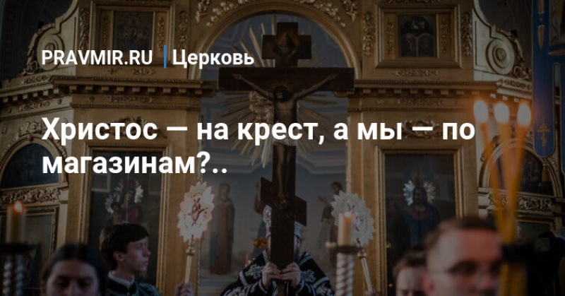 Христос — на крест, а мы — по магазинам?.. | Православие все о вере